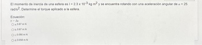 El momento de inercia de una esfera es \( \mathrm{I}=2.3 \times 10^{-3} \mathrm{~kg} \mathrm{~m}^{2} \) y se encuentra rotand