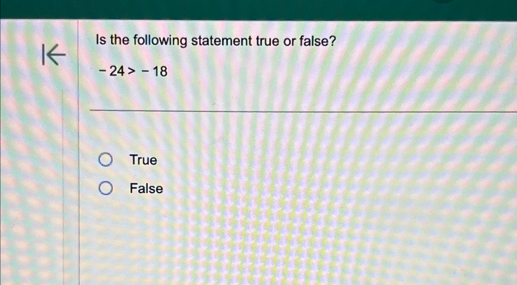 Solved Is the following statement true or false?-24>-18 | Chegg.com