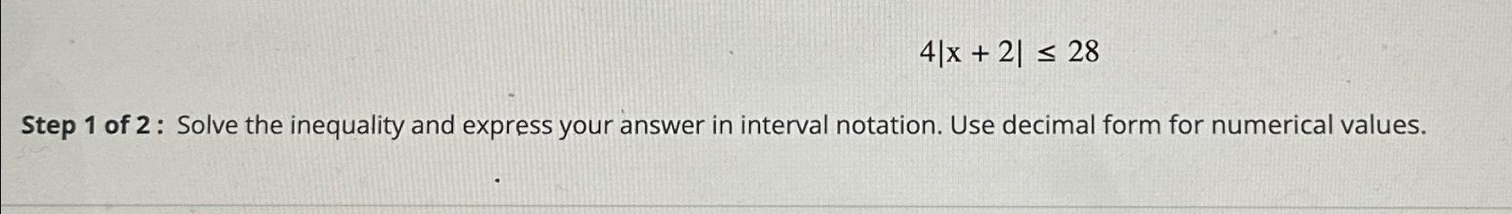 Solved 4|x+2|≤28Step 1 ﻿of 2: Solve the inequality and | Chegg.com