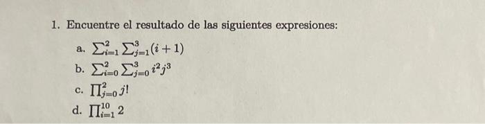 1. Encuentre el resultado de las siguientes expresiones: a. \( \sum_{i=1}^{2} \sum_{j=1}^{3}(i+1) \) b. \( \sum_{i=0}^{2} \su