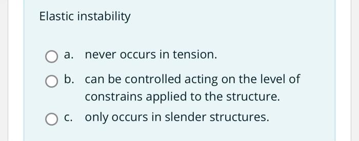 Elastic instability
a. never occurs in tension.
b.
can be controlled acting on the level of
constrains applied to the structu