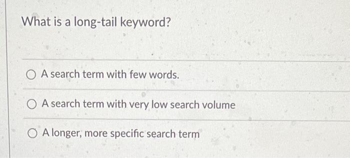 What is a long-tail keyword?
A search term with few words.
A search term with very low search volume
A longer, more specific 