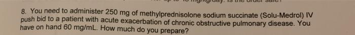 8. You need to administer 250 mg of methylprednisolone sodium succinate (Solu-Medrol) IV push bid to a patient with acute exa