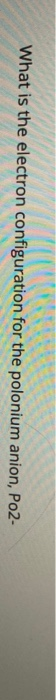 Solved What Is The Electron Configuration For The Polonium Chegg