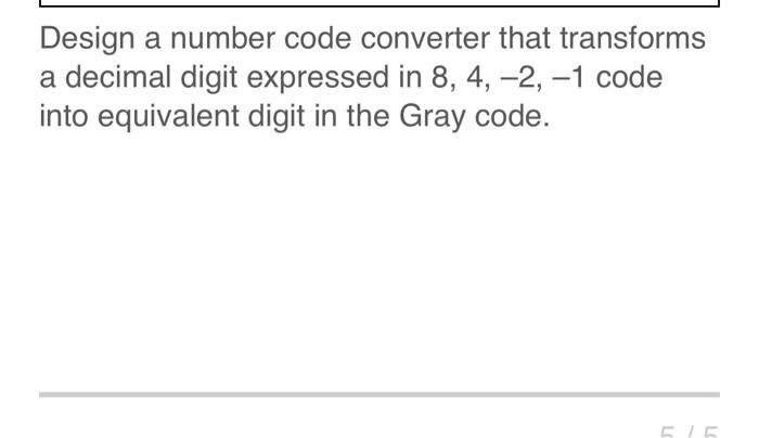 Solved Design a number code converter that transforms a | Chegg.com