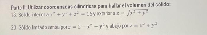 Parte II: Utilizar coordenadas cilindricas para hallar el volumen del sólido: 18. Sólido interior a \( x^{2}+y^{2}+z^{2}=16 \