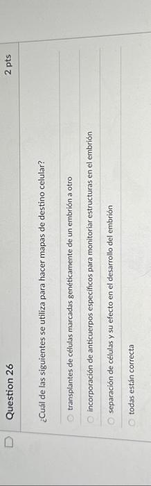 Question 26 2 pts ¿Cuál de las siguientes se utiliza para hacer mapas de destino celular? transplantes de células marcadas ge