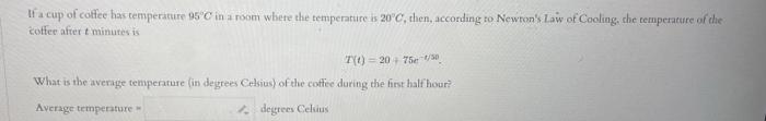 If a cup of colfee has temperiture \( 95^{\circ} \mathrm{C} \) in a room where the temperature is \( 20^{\circ} \mathrm{C} \)