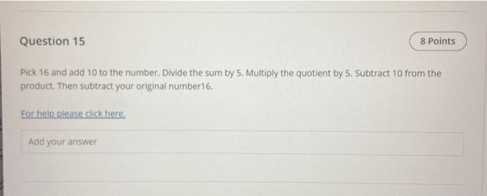 Pick 16 and add 10 to the number. Divide the sum by 5. Multiply the quotient by 5. Subtract 10 from the product. Then subtrac