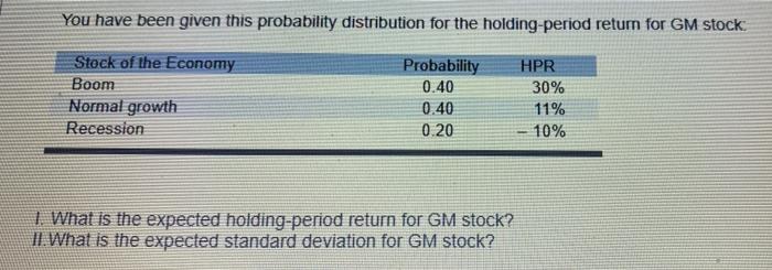 You have been given this probability distribution for the holding-period return for GM stock
Stock of the Economy
Boom
Normal