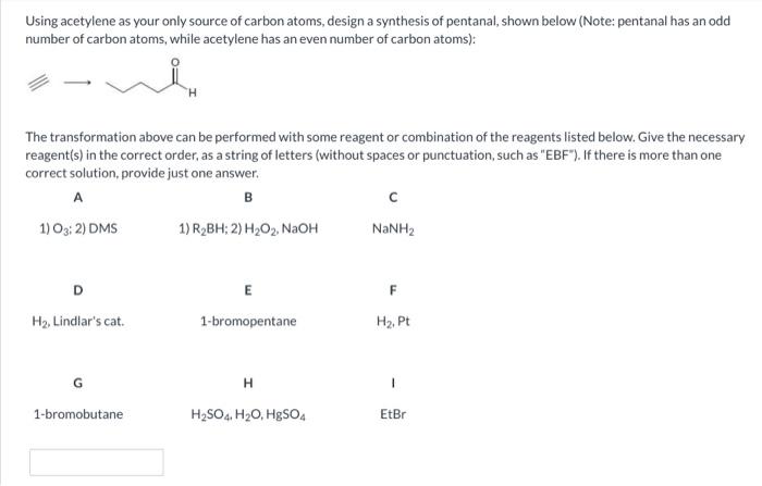 Using acetylene as your only source of carbon atoms, design a synthesis of pentanal, shown below (Note: pentanal has an odd n