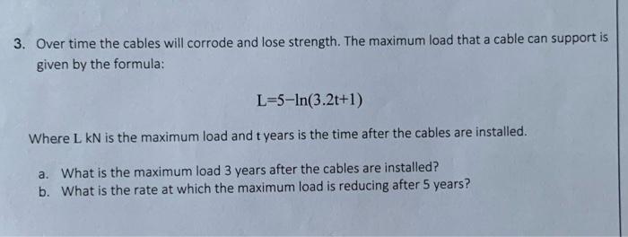 3. Over time the cables will corrode and lose strength. The maximum load that a cable can support is
given by the formula:
L-