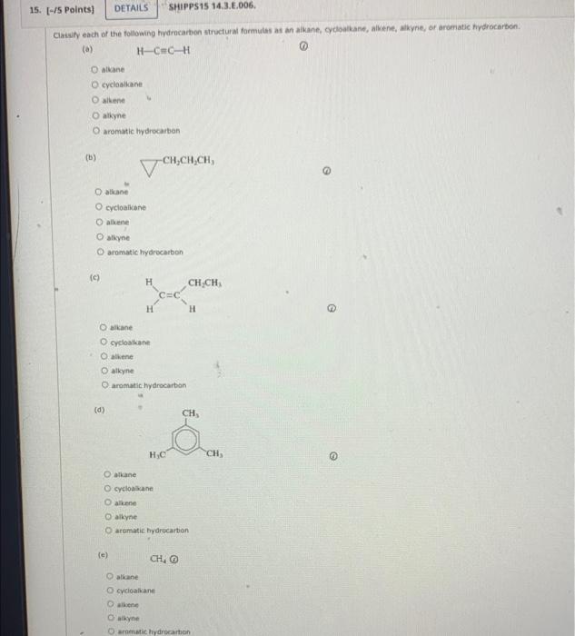 Clasily each of the following hydracarben structural formulas as an akane, golsalkane, alkene, alkyne, or aromatie fydrocarbo