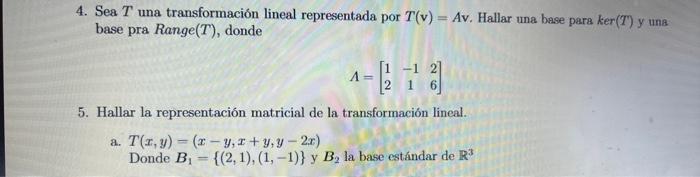 4. Sea \( T \) una transformación lineal representada por \( T(\mathbf{v})=A v \). Hallar una base para \( k e r(T) \) y una