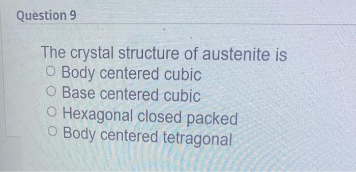 The crystal structure of austenite is
Body centered cubic
Base centered cubic
Hexagonal closed packed
Body centered tetragona