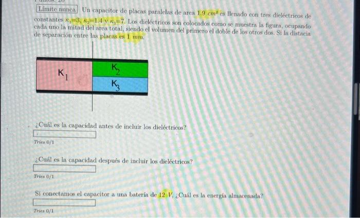 Un capacitor de placas paralelas de area \( 1.9 \mathrm{~cm}^{2} \) es llenado con tres dieléctricos de constantes \( \kappa_