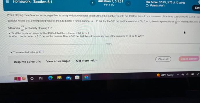 Homework: Section 5.1
$40 and a probability of losing $10
35
38
a. Find the expected value for the $10 bet that the outcome i