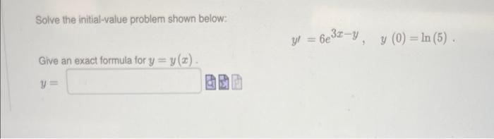 Solve the initial-value problem shown below: Give an exact formula for y = y(z). y= 团支 y = 6e³x-y, y (0) = ln (5).