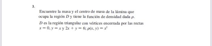 3. Encuentre la masa y el centro de masa de la lámina que ocupa la región D y tiene la función de densidad dada p. D es la re