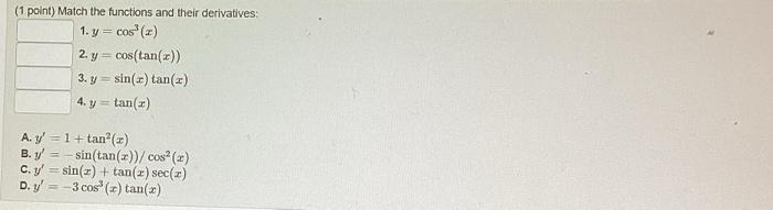 (1 point) Match the functions and their derivatives: 1. \( y=\cos ^{3}(x) \) 2. \( y=\cos (\tan (x)) \) 3. \( y=\sin (x) \tan