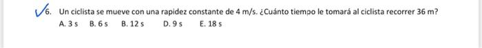 6. Un ciclista se mueve con una rapidez constante de \( 4 \mathrm{~m} / \mathrm{s} \). ¿Cuánto tiempo le tomará al ciclista r