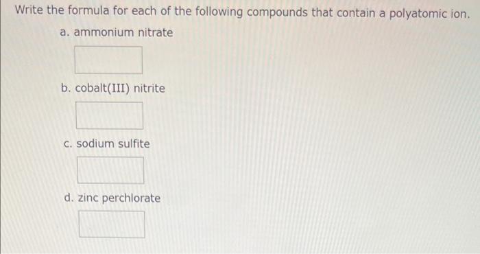 Write the formula for each of the following compounds that contain a polyatomic ion.
a. ammonium nitrate
b. cobalt(III) nitri