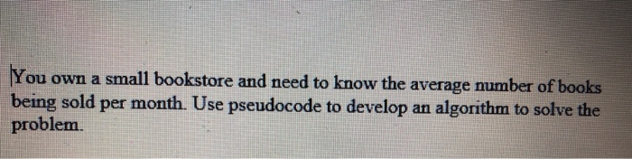 You own a small bookstore and need to know the average number of books being sold per month. Use pseudocode to develop an alg