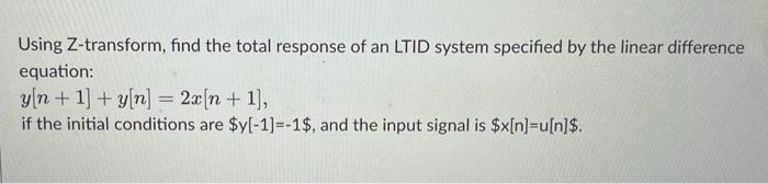 Using Z-transform, find the total response of an LTID system specified by the linear difference equation:
\[
y[n+1]+y[n]=2 x[