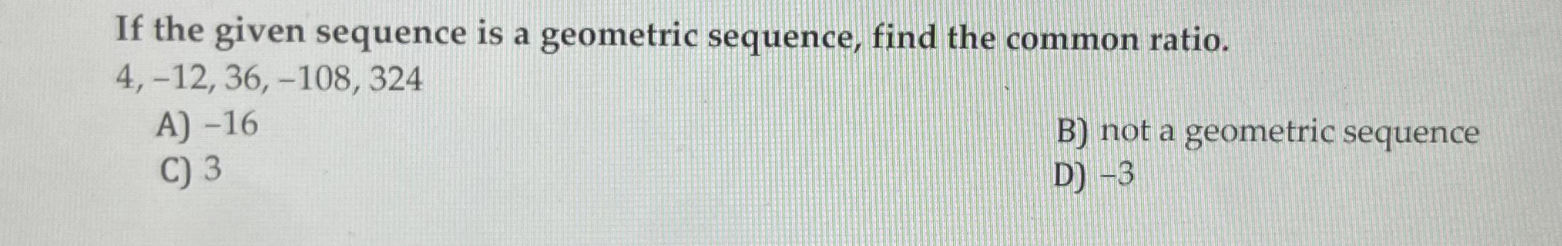 Solved If the given sequence is a geometric sequence, find | Chegg.com