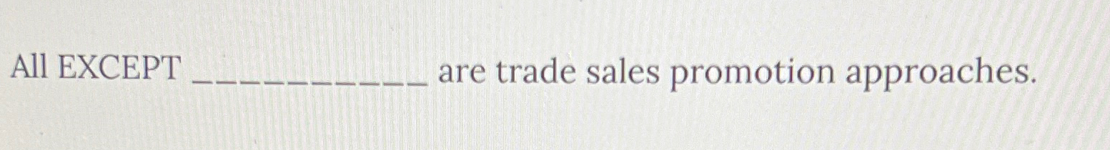 Solved All EXCEPT ... ﻿are trade sales promotion approaches. | Chegg.com