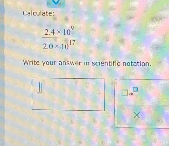 Solved Calculate: 2.4 × 10⁹ 2.0 × 10¹7 Write your answer in | Chegg.com