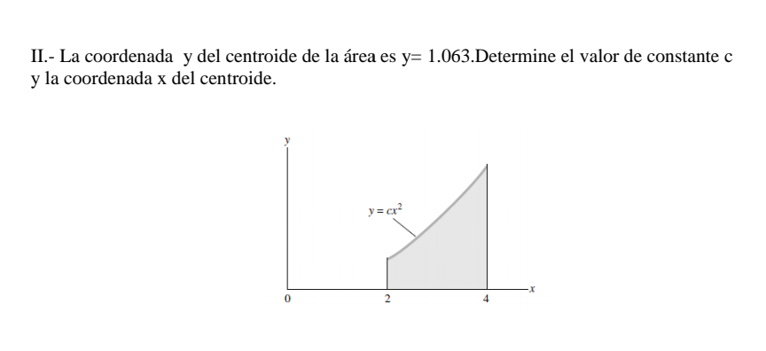 II.- La coordenada y del centroide de la área es y= 1.063. Determine el valor de constante \( \mathrm{c} \) y la coordenada \