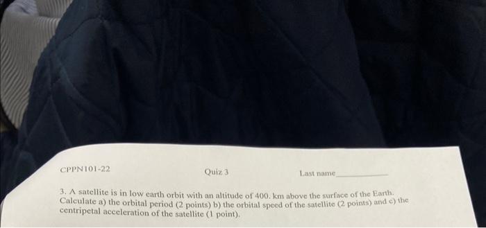 3. A satellite is in low earth orbit with an altitude of 400 . \( \mathrm{km} \) above the surface of the Earth. Calculate a)