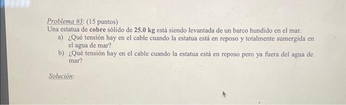Problema \#3: (15 puntos) Una estatua de cobre sólido de \( 25.0 \mathrm{~kg} \) está siendo levantada de un barco hundido en