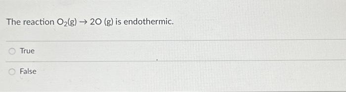 The reaction O2( g)→2O(g) is endothermic. True False | Chegg.com