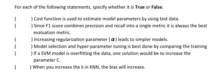 For each of the following statements, specify whether it is True or False. ) Cost function is used to estimate model paramete