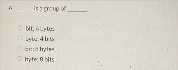 Solved A________ is a group of bit; 4 bytes Obyte; 4 bits | Chegg.com