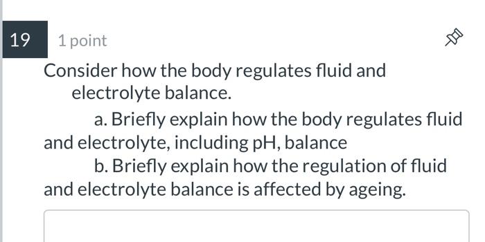 19 1 point Consider how the body regulates fluid and electrolyte balance. a. Briefly explain how the body regulates fluid and