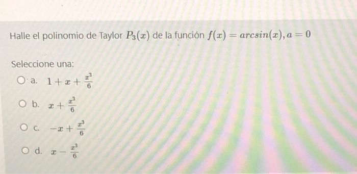 Halle el polinomio de Taylor P3(x) de la función f(x) = arcsin(x), a = 0 Seleccione una: O a. 1+x+ O b. OC. ²/ -x+ ²/1²/2 x+