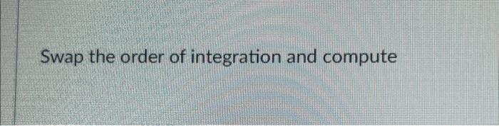 Solved Swap the order of integration and compute∫08∫3x2ey4 | Chegg.com