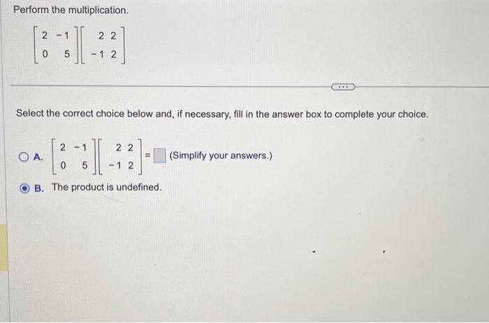 Perform the multiplication.
\[
\left[\begin{array}{rr}
2 & -1 \\
0 & 5
\end{array}\right]\left[\begin{array}{rr}
2 & 2 \\
-1 