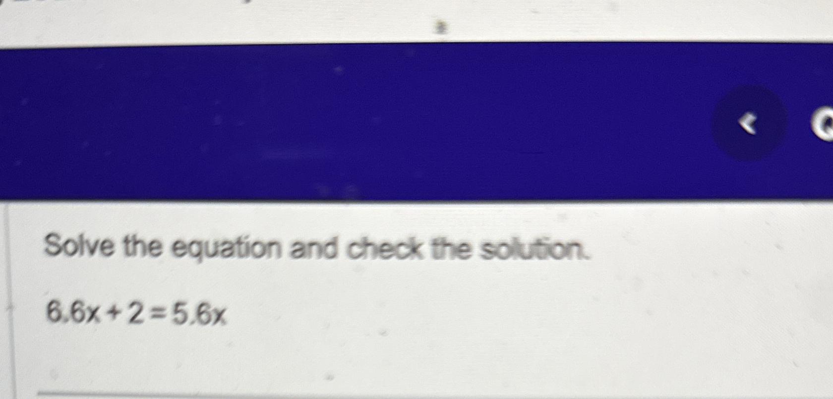 Solved Solve the equation and check the solution.6.6x+2=5.6x | Chegg.com