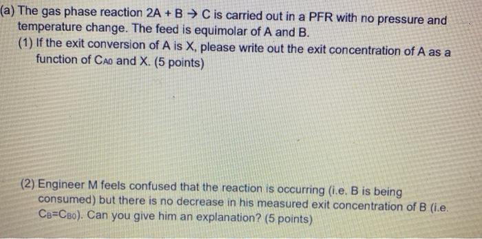 Solved (a) The gas phase reaction 2A + B → C is carried out | Chegg.com