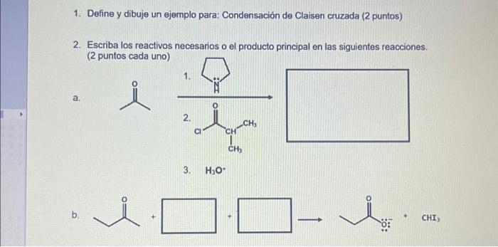 1. Define y dibuje un ejemplo para: Condensación de Claisen cruzada (2 puntos) 2. Escriba los reactivos necesarios o el produ