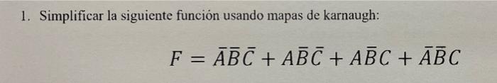 1. Simplificar la siguiente función usando mapas de karnaugh: F = ABC + ABC + ABC + ABC