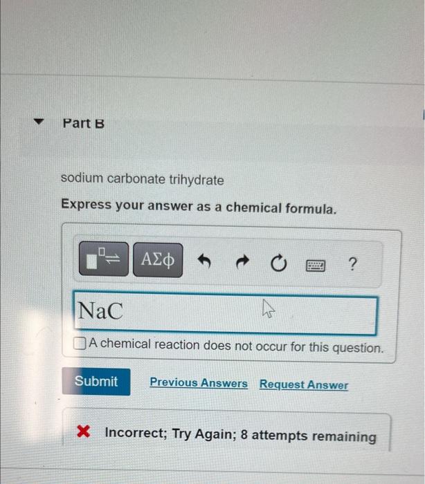 sodium carbonate trihydrate
Express your answer as a chemical formula.
x Incorrect; Try Again; 8 attempts remaining