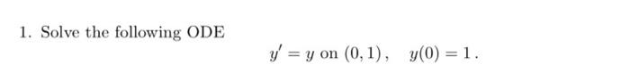 1. Solve the following ODE \[ y^{\prime}=y \text { on }(0,1), \quad y(0)=1 . \]