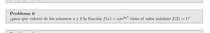 Problema 6 ¿para que valores de los números \( a \) y \( b \) la función \( f(x)=a x e^{b x^{2}} \) tiene el valor máximo \(