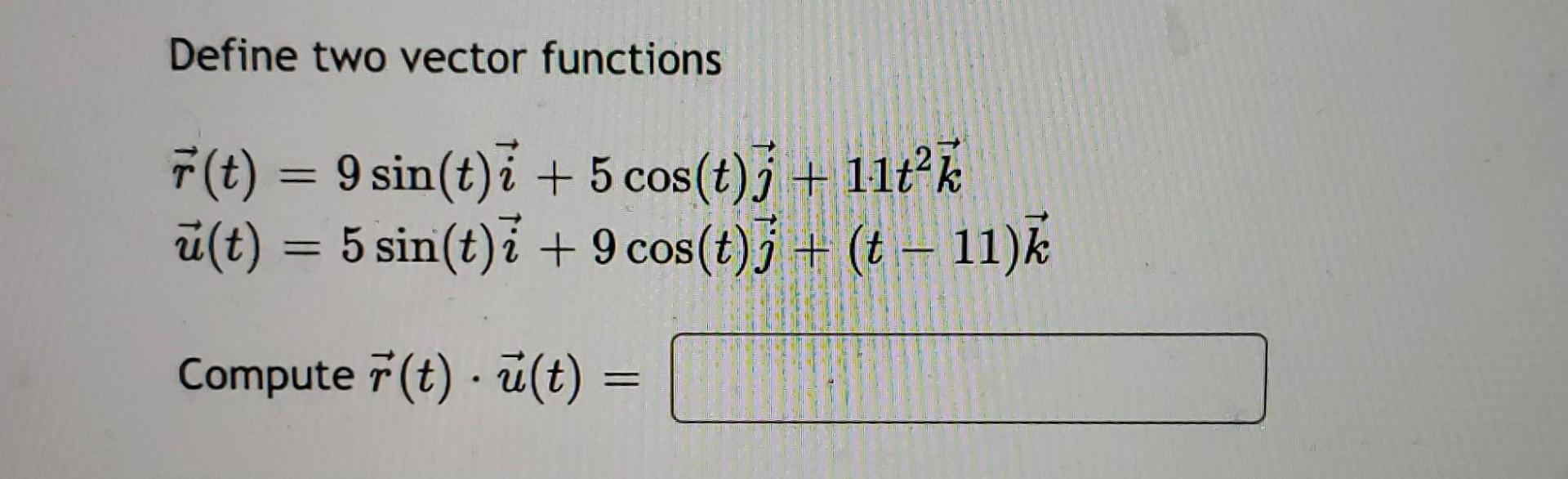 Define two vector functions
\[
\begin{array}{l}
\vec{r}(t)=9 \sin (t) \vec{i}+5 \cos (t) \vec{j}+11 t^{2} \vec{k} \\
\vec{u}(