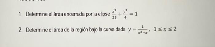 1. Determine el área enœerrada por la elipse \( \frac{x^{2}}{25}+\frac{y^{2}}{4}=1 \) 2. Determine el área de la región bajo